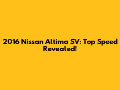 2016 Nissan Altima SV: Top Speed Revealed!