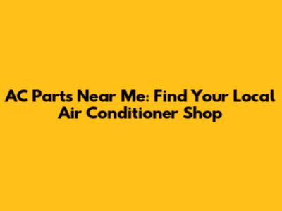 AC Parts Near Me: Find Your Local Air Conditioner Shop