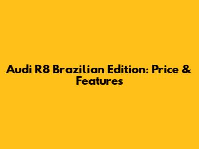 Audi R8 Brazilian Edition: Price & Features