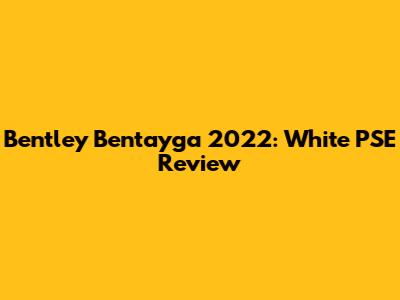Bentley Bentayga 2022: White PSE Review