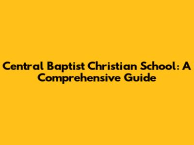Central Baptist Christian School: A Comprehensive Guide