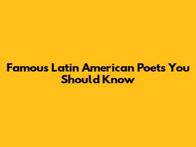 Famous Latin American Poets You Should Know