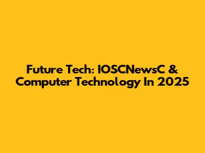 Future Tech: IOSCNewsC & Computer Technology In 2025