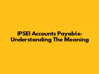 IPSEI Accounts Payable: Understanding The Meaning