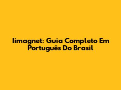 Iimagnet: Guia Completo Em Português Do Brasil