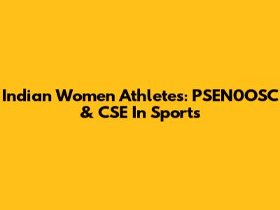 Indian Women Athletes: PSEN0OSC & CSE In Sports