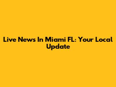 Live News In Miami FL: Your Local Update