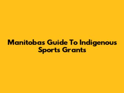 Manitoba's Guide To Indigenous Sports Grants