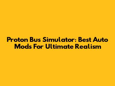 Proton Bus Simulator: Best Auto Mods For Ultimate Realism