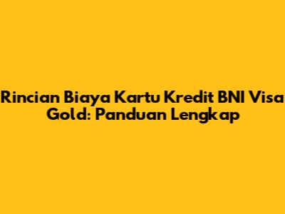 Rincian Biaya Kartu Kredit BNI Visa Gold: Panduan Lengkap