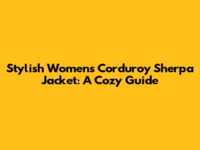 Stylish Women's Corduroy Sherpa Jacket: A Cozy Guide