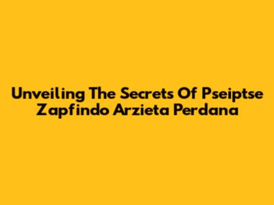 Unveiling The Secrets Of Pseiptse Zapfindo Arzieta Perdana