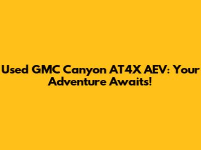Used GMC Canyon AT4X AEV: Your Adventure Awaits!