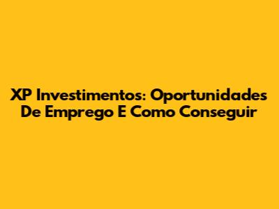 XP Investimentos: Oportunidades De Emprego E Como Conseguir